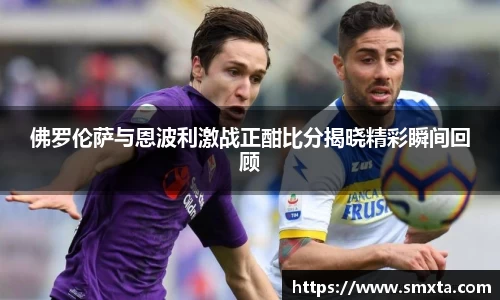 米兰佛罗伦萨与恩波利激战正酣比分揭晓精彩瞬间回顾