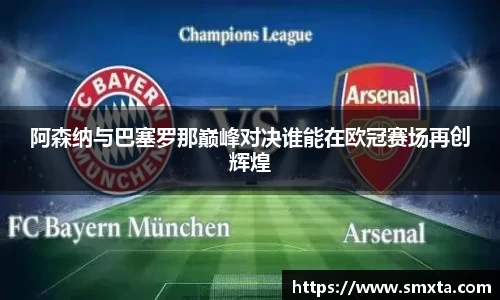 米兰阿森纳与巴塞罗那巅峰对决谁能在欧冠赛场再创辉煌