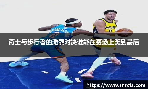 米兰奇士与步行者的激烈对决谁能在赛场上笑到最后