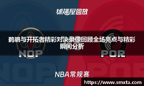 米兰鹈鹕与开拓者精彩对决录像回顾全场亮点与精彩瞬间分析